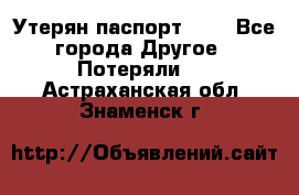 Утерян паспорт.  . - Все города Другое » Потеряли   . Астраханская обл.,Знаменск г.